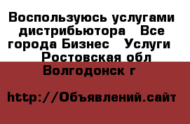 Воспользуюсь услугами дистрибьютора - Все города Бизнес » Услуги   . Ростовская обл.,Волгодонск г.
